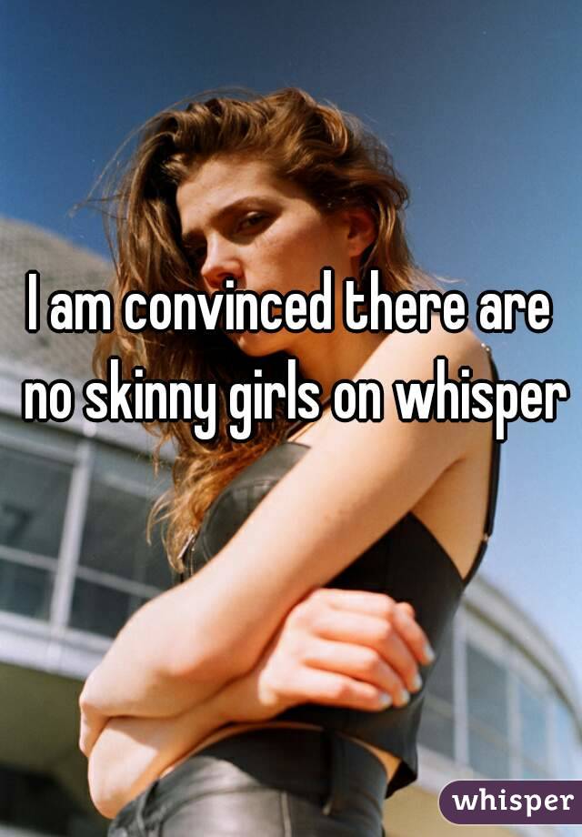 I am convinced there are no skinny girls on whisper 