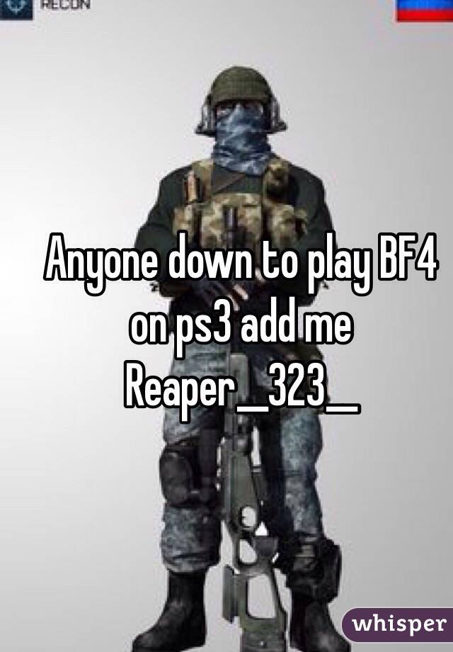 Anyone down to play BF4 on ps3 add me 
Reaper__323__