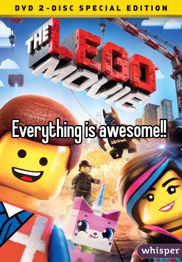 Everything is awesome!!