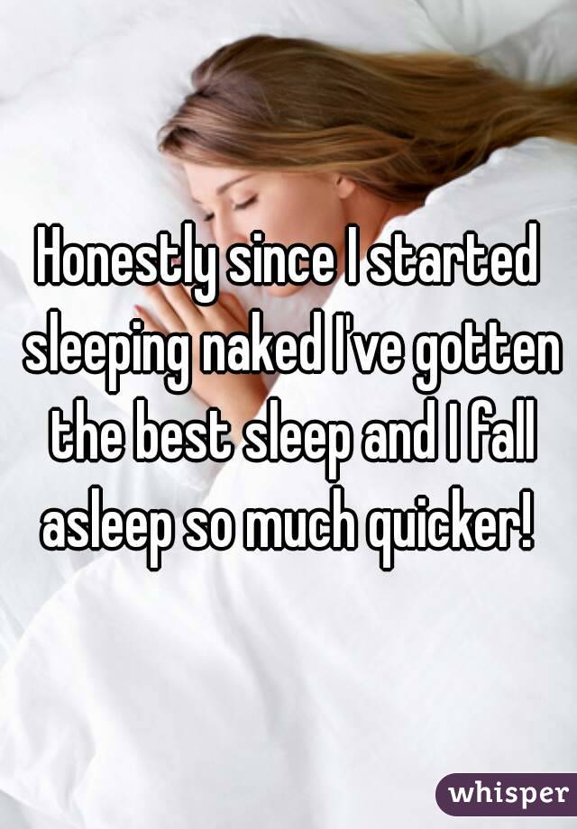 Honestly since I started sleeping naked I've gotten the best sleep and I fall asleep so much quicker! 