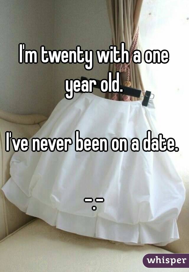 I'm twenty with a one year old. 

I've never been on a date. 

-.-