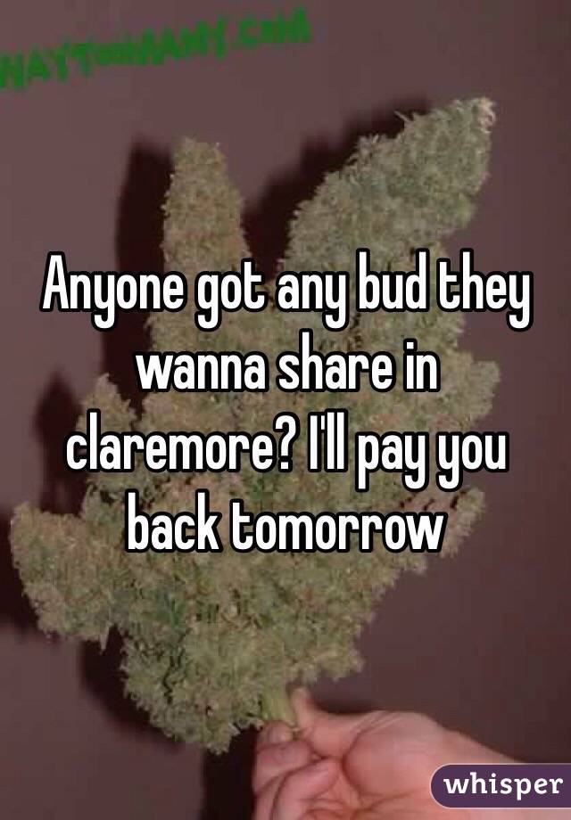 Anyone got any bud they wanna share in claremore? I'll pay you back tomorrow