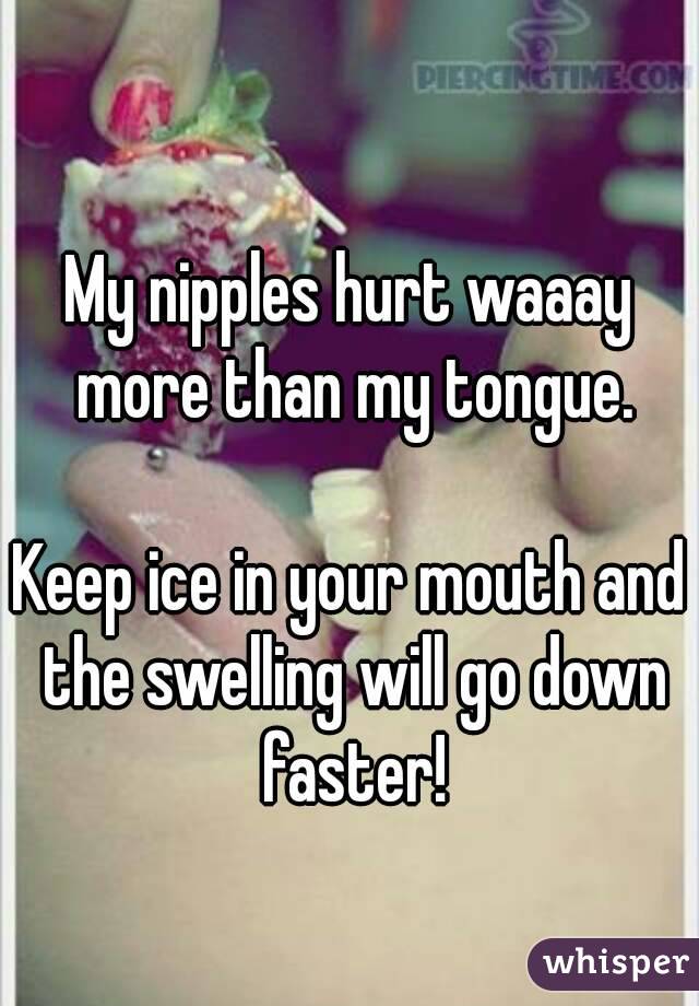 My nipples hurt waaay more than my tongue.

Keep ice in your mouth and the swelling will go down faster!