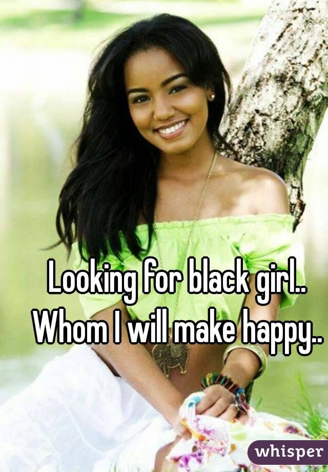Looking for black girl..
Whom I will make happy..
