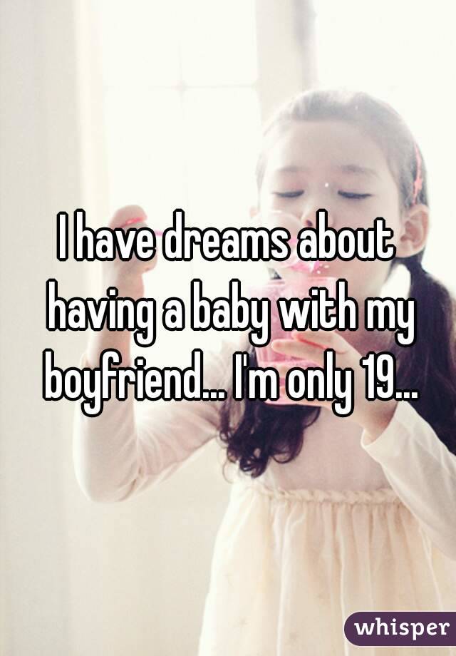 I have dreams about having a baby with my boyfriend... I'm only 19...