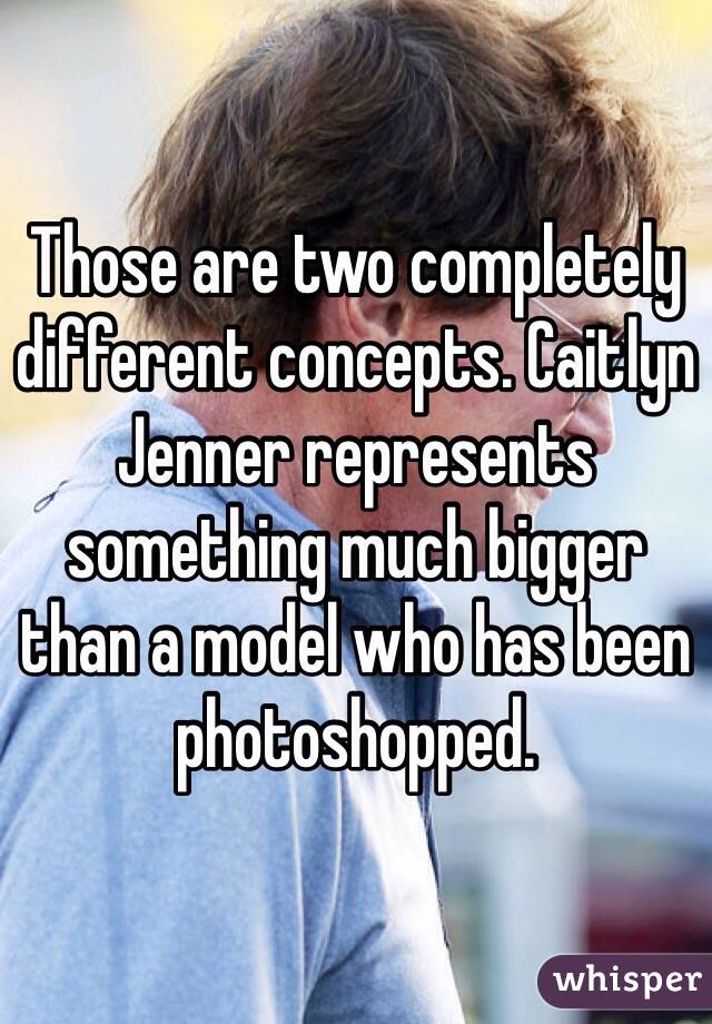 Those are two completely different concepts. Caitlyn Jenner represents something much bigger than a model who has been photoshopped.