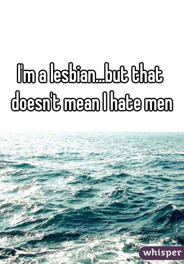 I'm a lesbian...but that doesn't mean I hate men