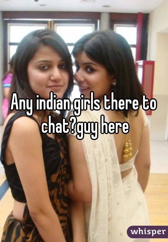 Any indian girls there to chat?guy here