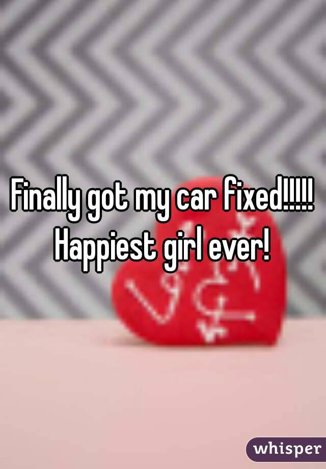 Finally got my car fixed!!!!!
Happiest girl ever!