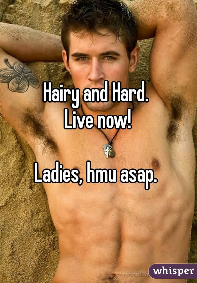 Hairy and Hard. 
Live now!

Ladies, hmu asap. 