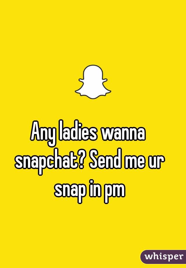 Any ladies wanna snapchat? Send me ur snap in pm