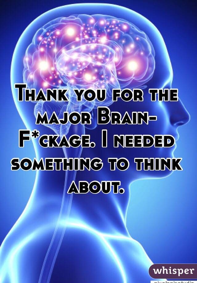 Thank you for the major Brain-F*ckage. I needed something to think about.