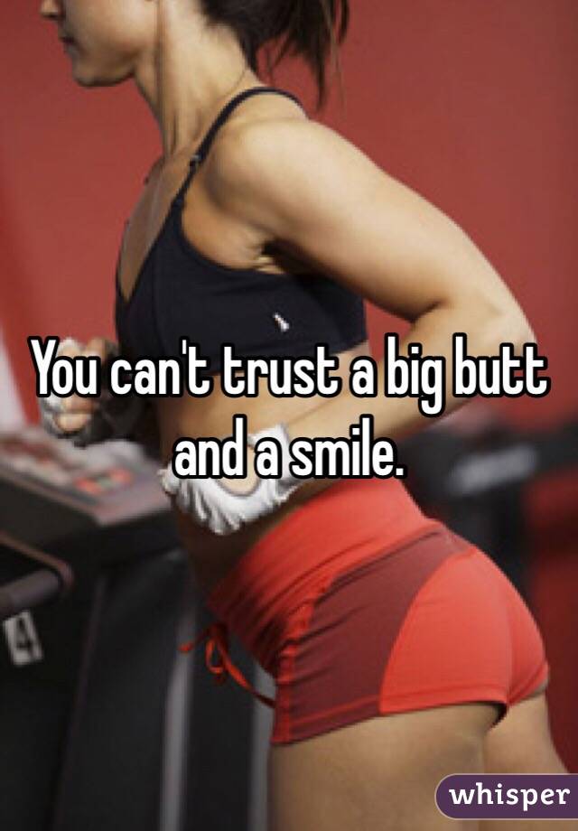 You can't trust a big butt and a smile.