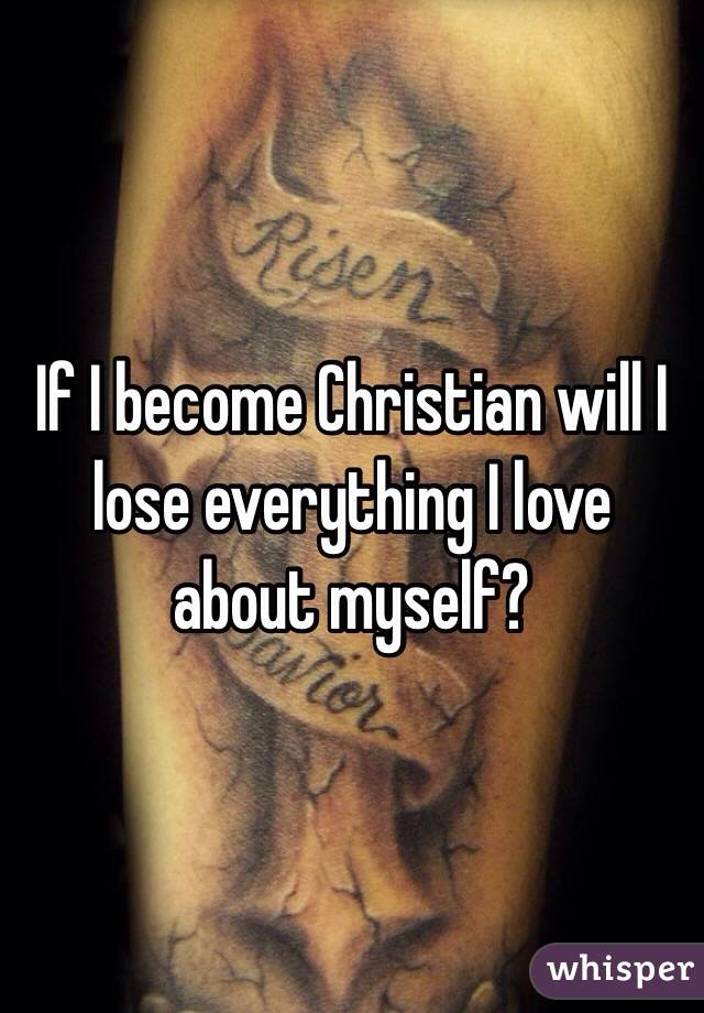 If I become Christian will I lose everything I love about myself?
