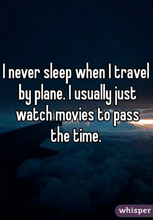 I never sleep when I travel by plane. I usually just watch movies to pass the time. 