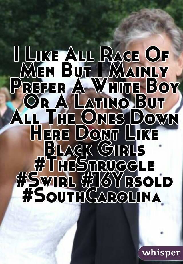 I Like All Race Of Men But I Mainly Prefer A White Boy Or A Latino But All The Ones Down Here Dont Like Black Girls #TheStruggle #Swirl #16Yrsold #SouthCarolina 