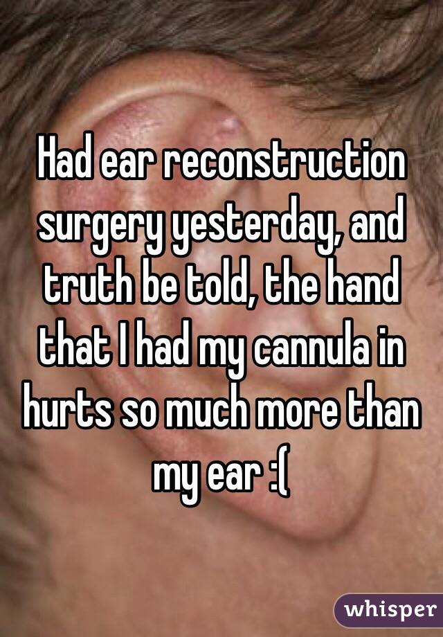 Had ear reconstruction surgery yesterday, and truth be told, the hand that I had my cannula in hurts so much more than my ear :( 