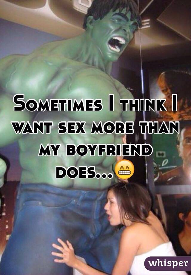 Sometimes I think I want sex more than my boyfriend does...😁