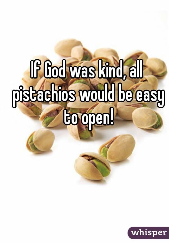 If God was kind, all pistachios would be easy to open!