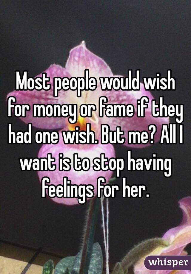 Most people would wish for money or fame if they had one wish. But me? All I want is to stop having feelings for her. 