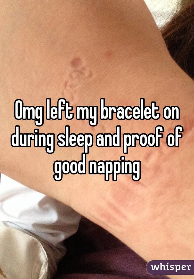Omg left my bracelet on during sleep and proof of good napping  
