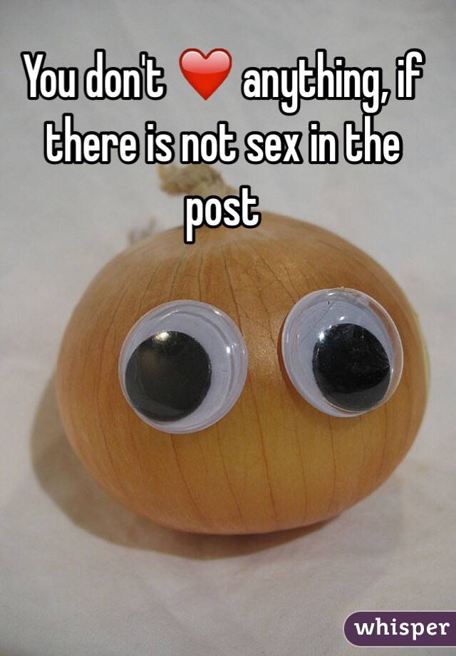 You don't ❤️ anything, if there is not sex in the post