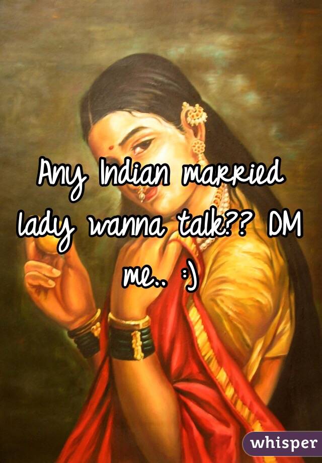 Any Indian married lady wanna talk?? DM me.. :)