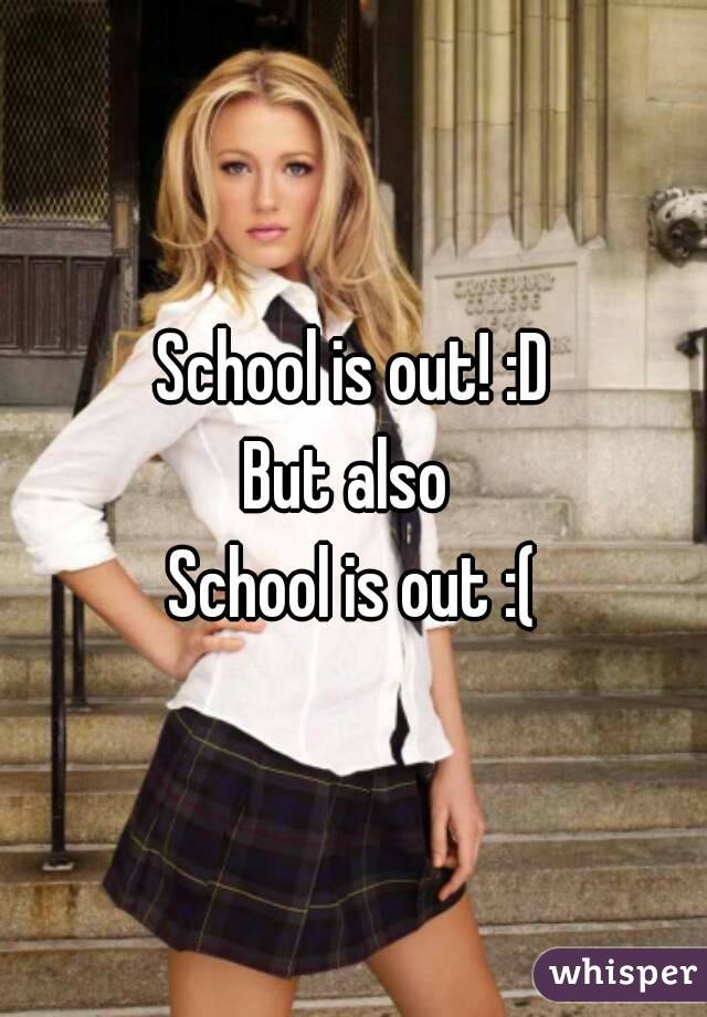 School is out! :D
But also 
School is out :(