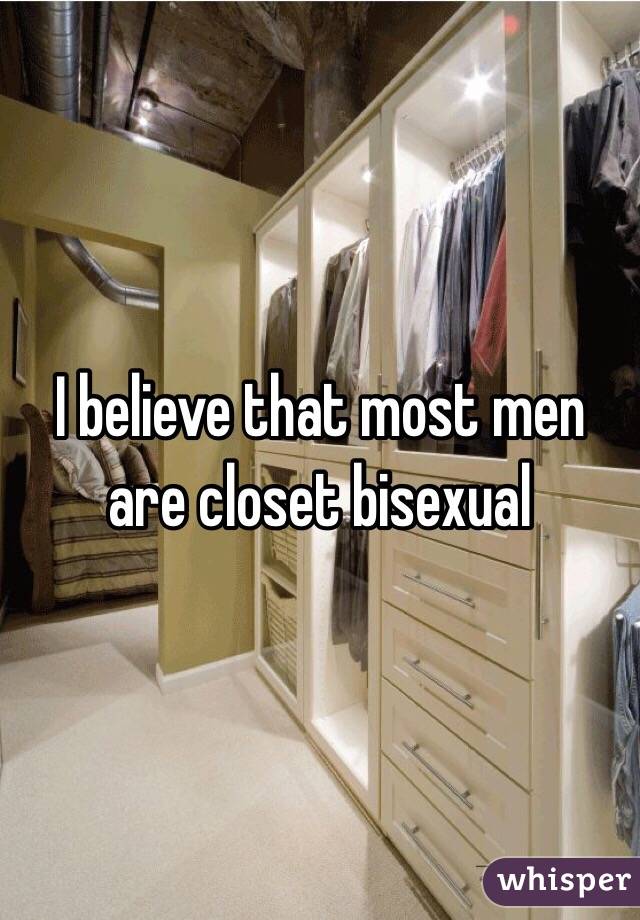 I believe that most men are closet bisexual