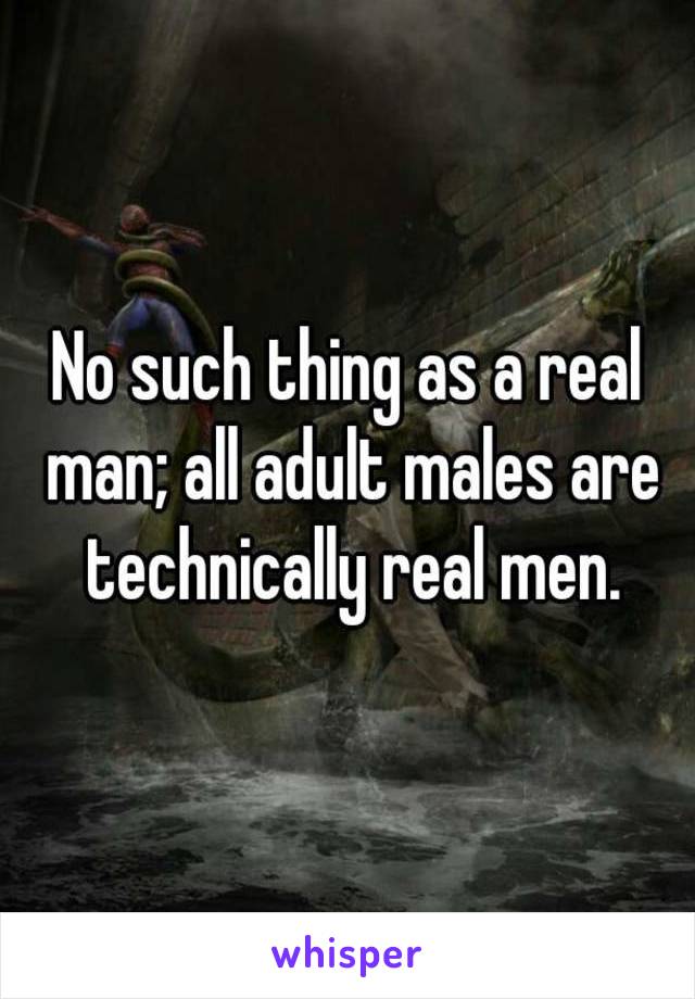 No such thing as a real man; all adult males are technically real men.