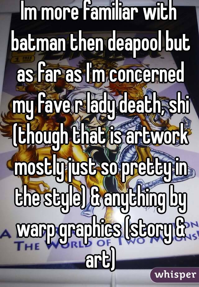 Im more familiar with batman then deapool but as far as I'm concerned my fave r lady death, shi (though that is artwork mostly just so pretty in the style) & anything by warp graphics (story & art)