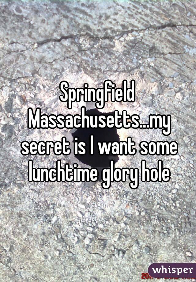 Springfield Massachusetts...my secret is I want some lunchtime glory hole