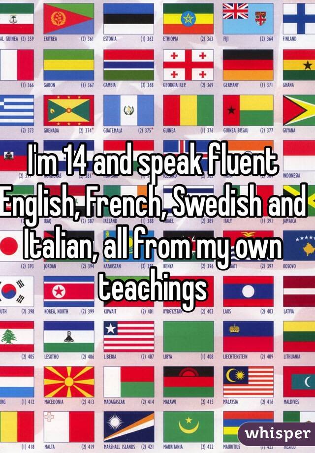 I'm 14 and speak fluent English, French, Swedish and Italian, all from my own teachings