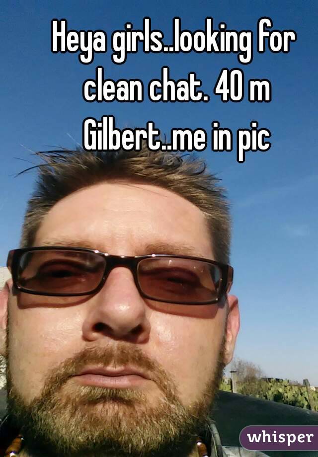 Heya girls..looking for clean chat. 40 m Gilbert..me in pic