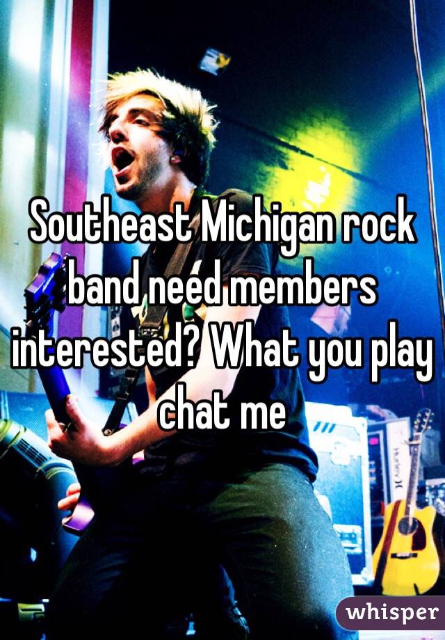 Southeast Michigan rock band need members interested? What you play chat me