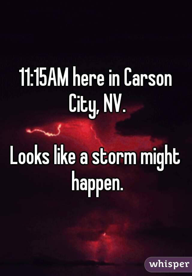 11:15AM here in Carson City, NV.

Looks like a storm might happen.