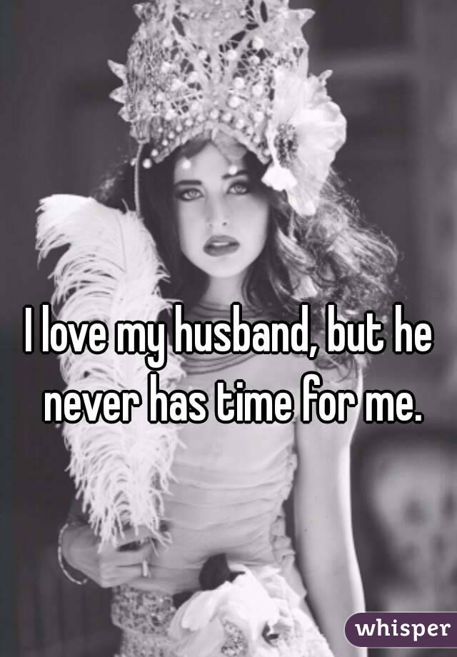 I love my husband, but he never has time for me.