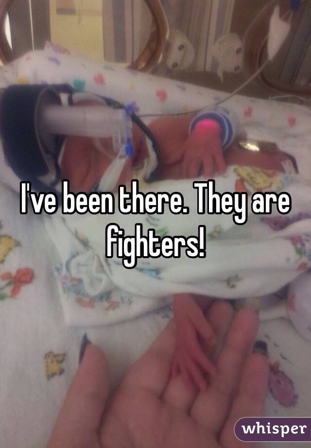 I've been there. They are fighters!