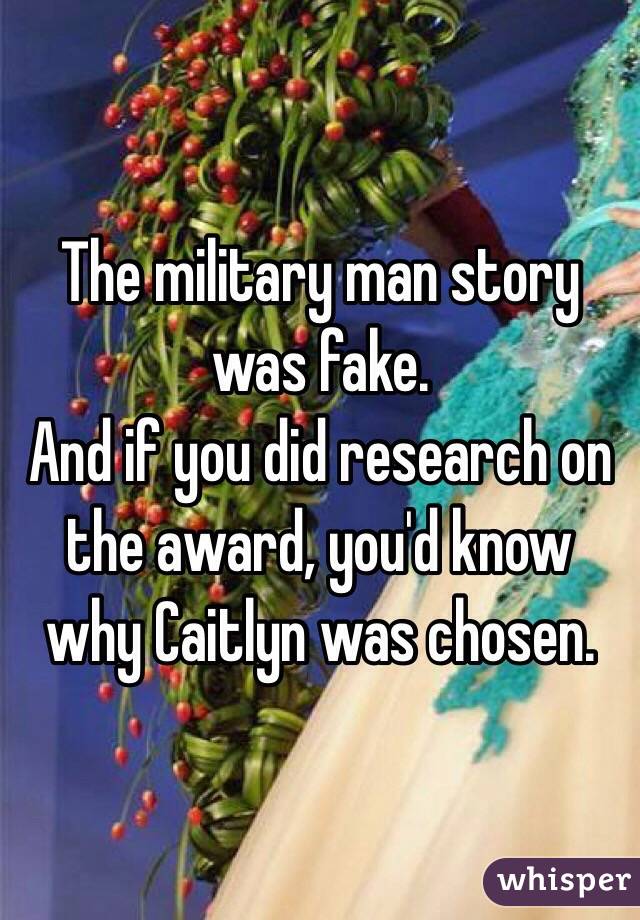 The military man story was fake.
And if you did research on the award, you'd know why Caitlyn was chosen.