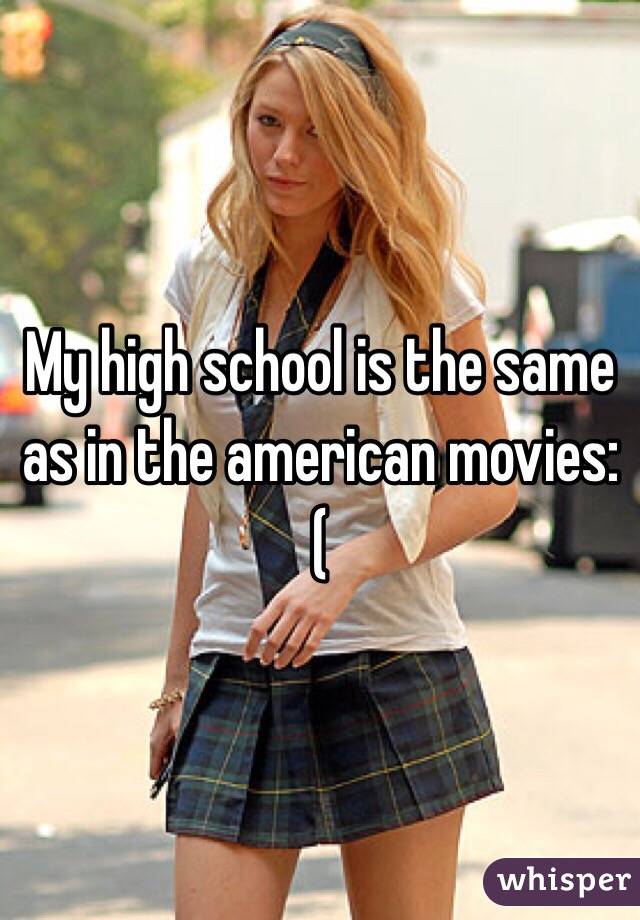 My high school is the same as in the american movies:(