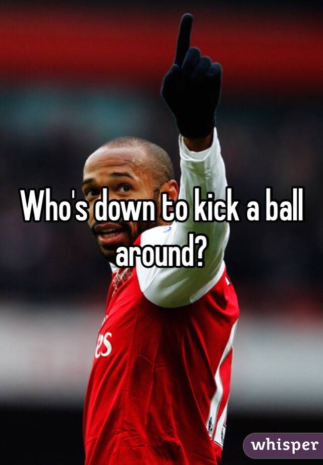 Who's down to kick a ball around?