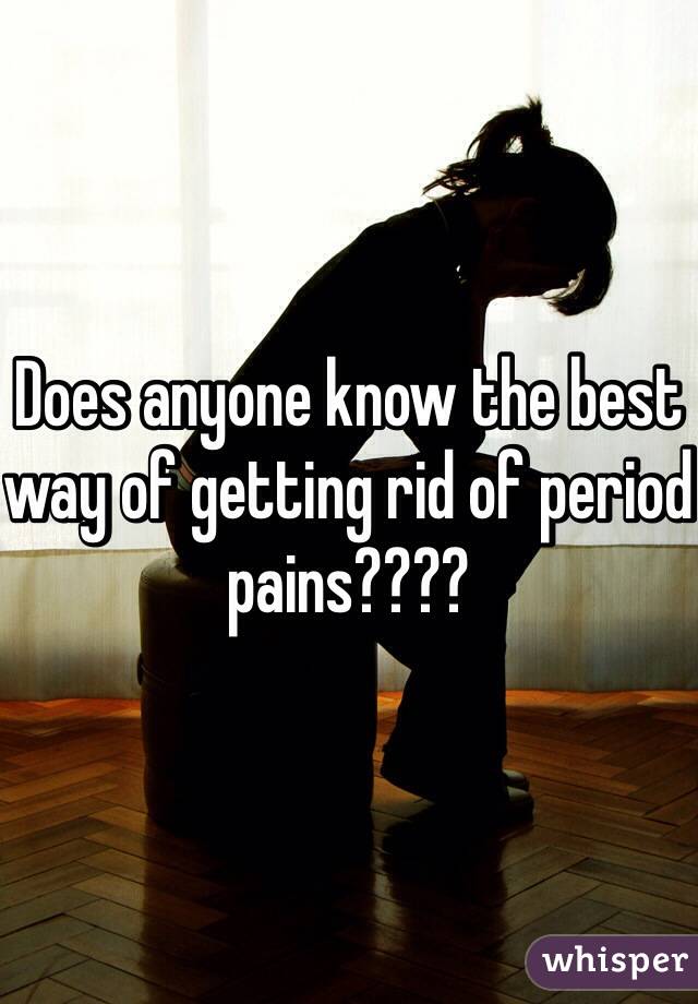 Does anyone know the best way of getting rid of period pains????