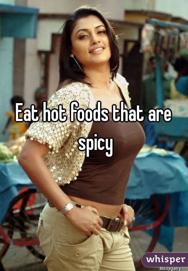 Eat hot foods that are spicy