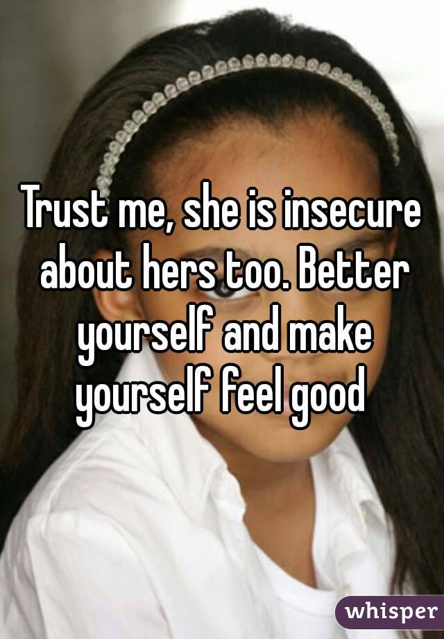 Trust me, she is insecure about hers too. Better yourself and make yourself feel good 