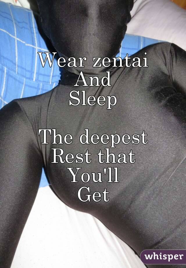 Wear zentai
And
Sleep

The deepest
Rest that
You'll
Get