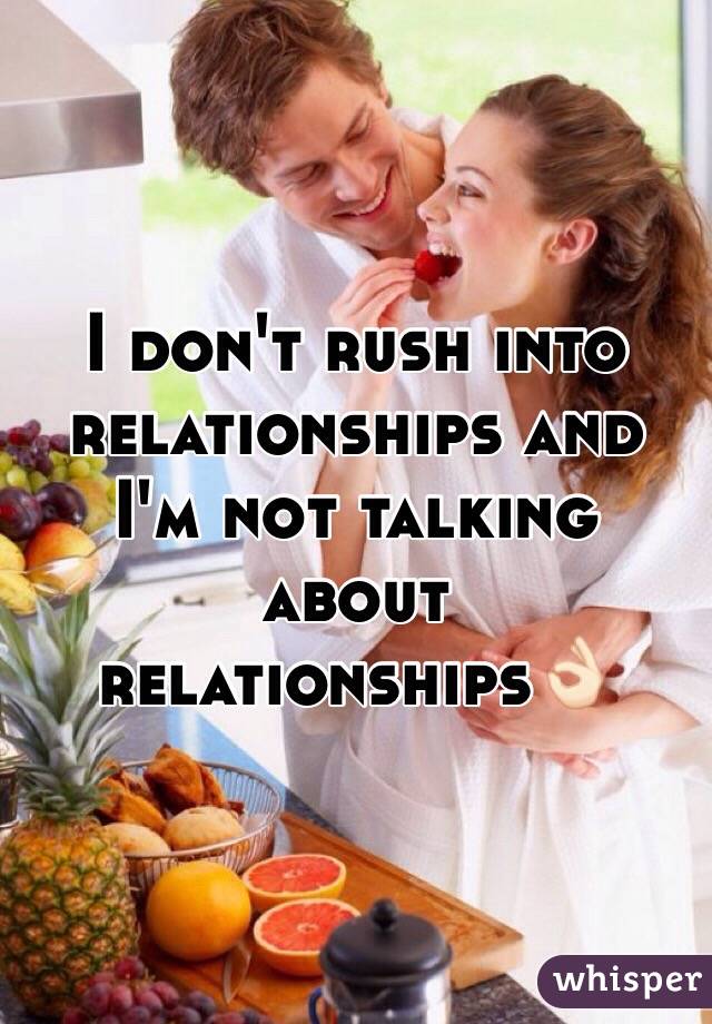 I don't rush into relationships and I'm not talking about relationships👌🏻
