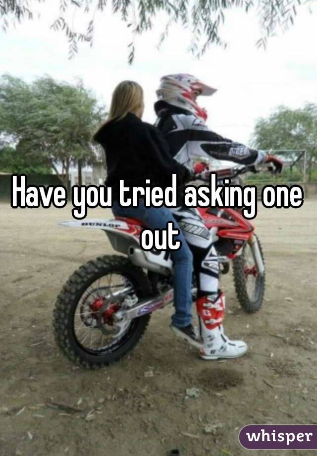 Have you tried asking one out