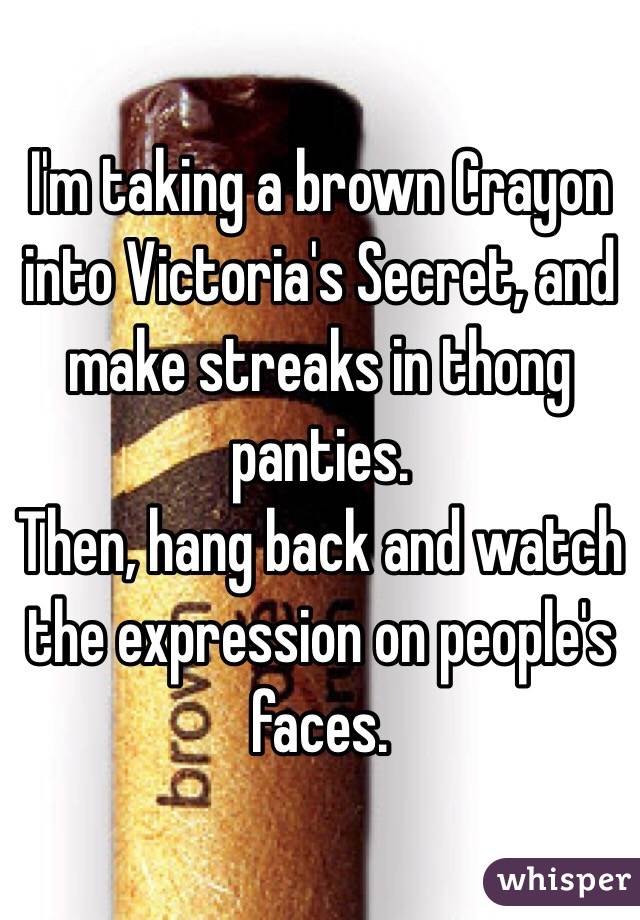 I'm taking a brown Crayon into Victoria's Secret, and make streaks in thong panties. 
Then, hang back and watch the expression on people's faces. 