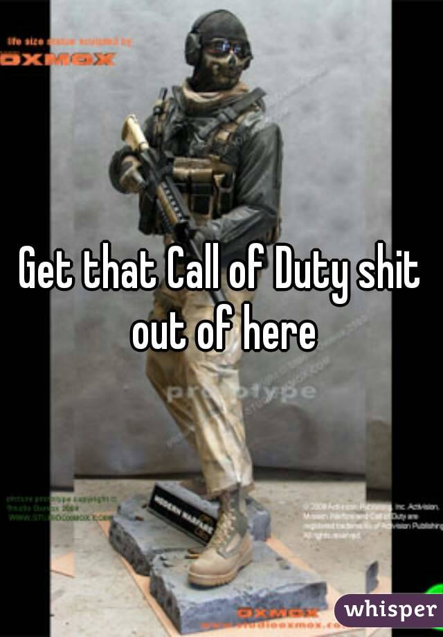 Get that Call of Duty shit out of here