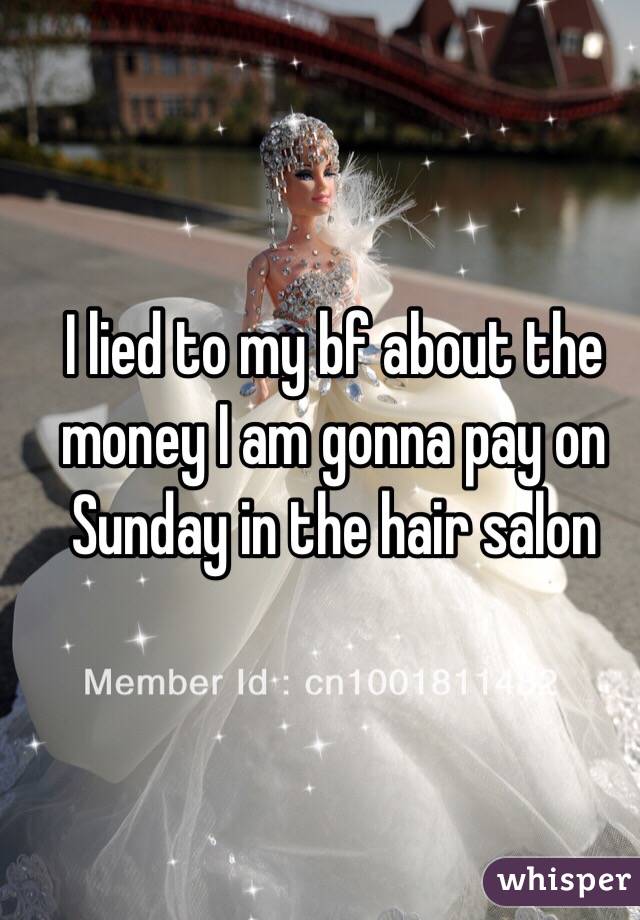 I lied to my bf about the money I am gonna pay on Sunday in the hair salon